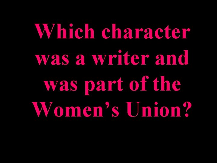 Which character was a writer and was part of the Women’s Union? 