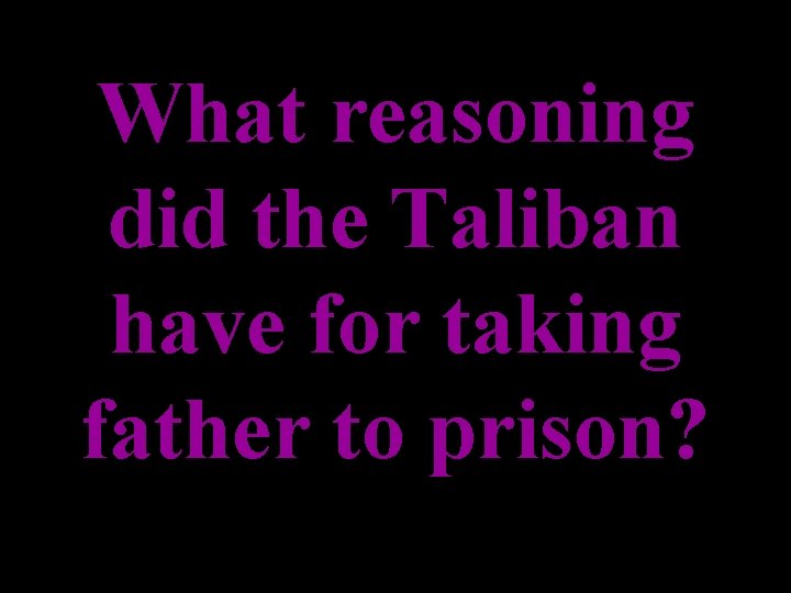 What reasoning did the Taliban have for taking father to prison? 