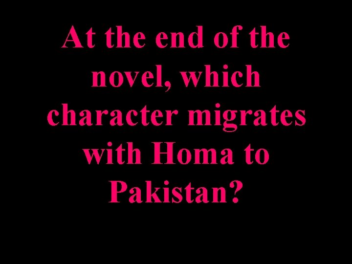 At the end of the novel, which character migrates with Homa to Pakistan? 