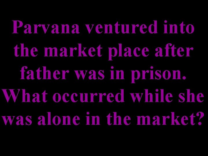 Parvana ventured into the market place after father was in prison. What occurred while