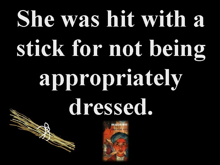 She was hit with a stick for not being appropriately dressed. 