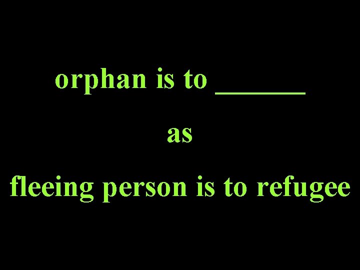 orphan is to ______ as fleeing person is to refugee 