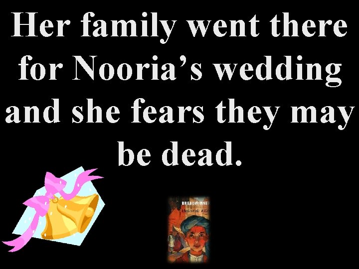 Her family went there for Nooria’s wedding and she fears they may be dead.