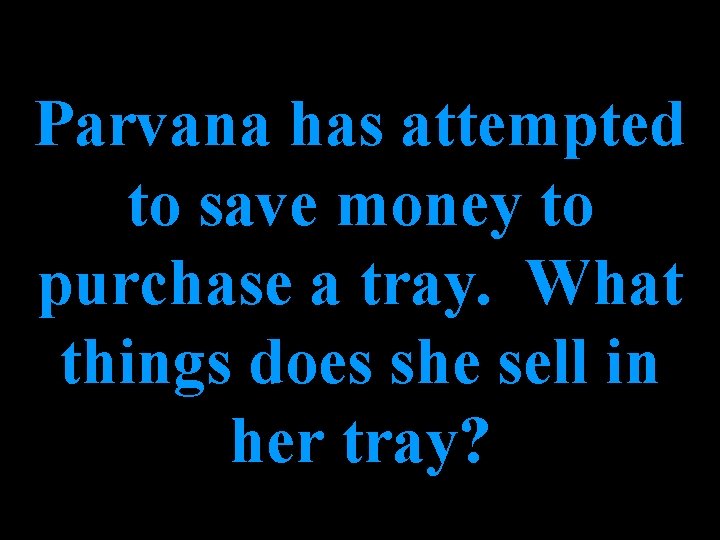 Parvana has attempted to save money to purchase a tray. What things does she