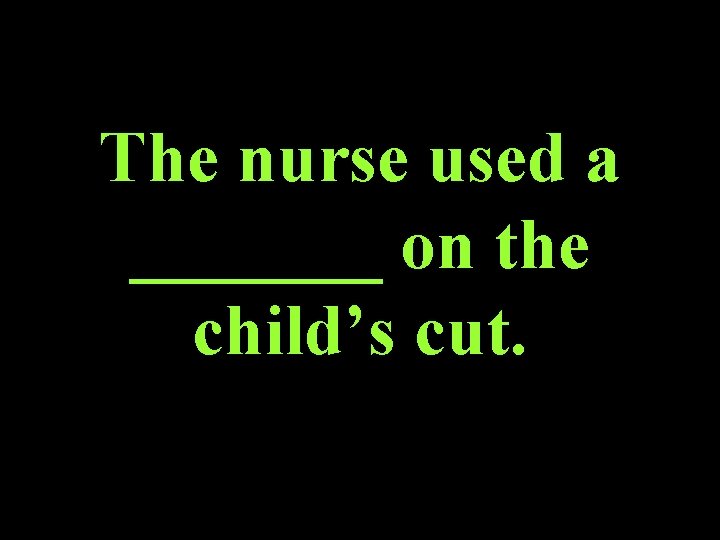 The nurse used a _______ on the child’s cut. 