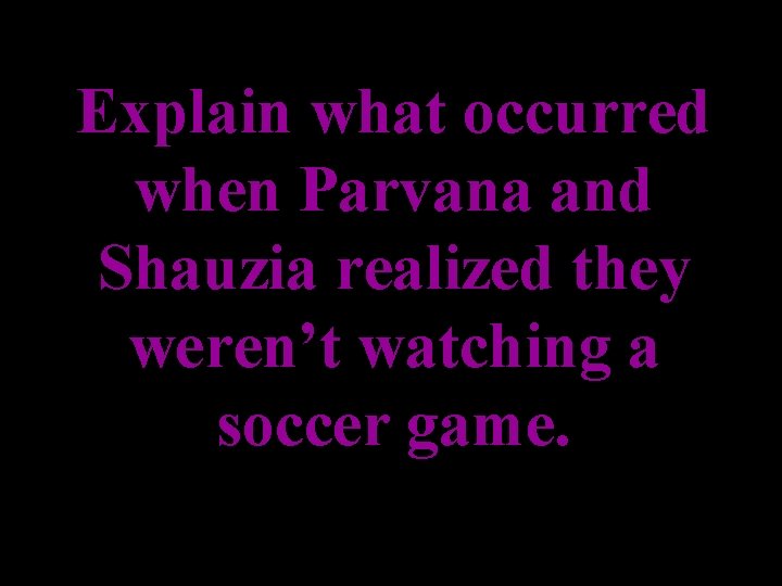 Explain what occurred when Parvana and Shauzia realized they weren’t watching a soccer game.