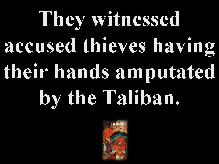 They witnessed accused thieves having their hands amputated by the Taliban. 