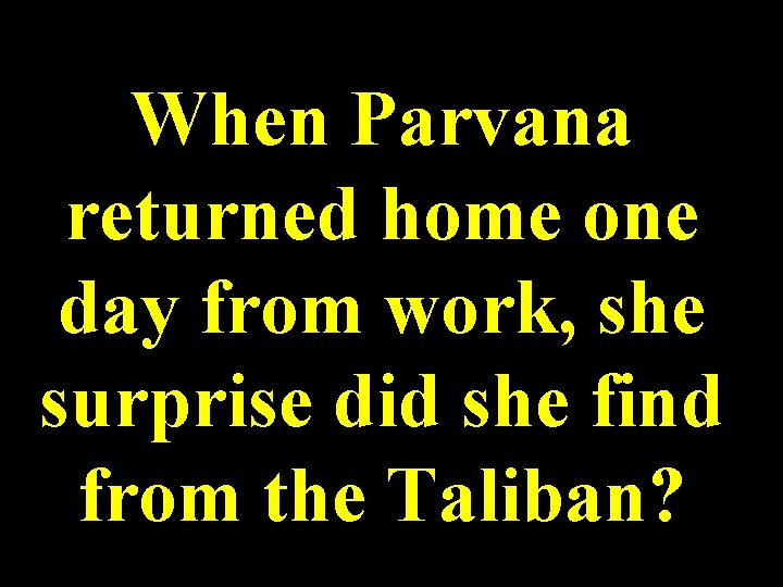 When Parvana returned home one day from work, she surprise did she find from