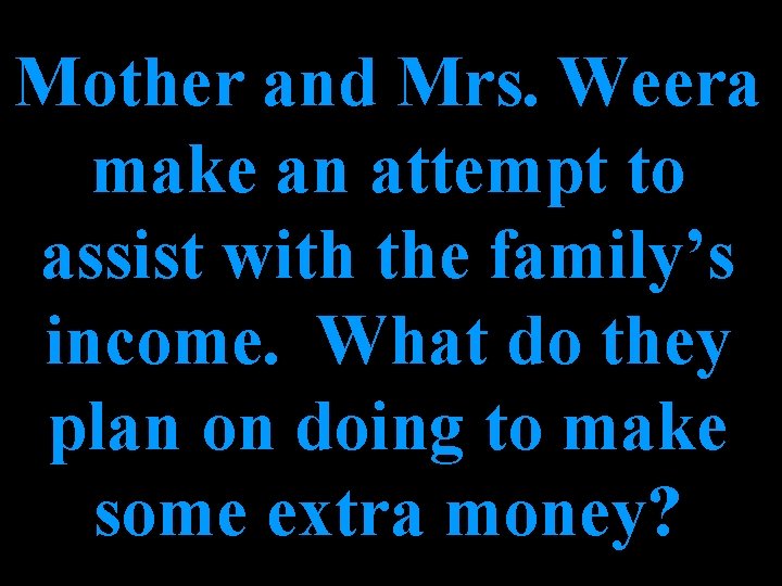 Mother and Mrs. Weera make an attempt to assist with the family’s income. What