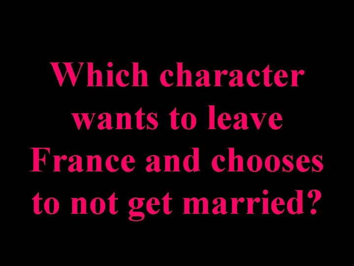 Which character wants to leave France and chooses to not get married? 