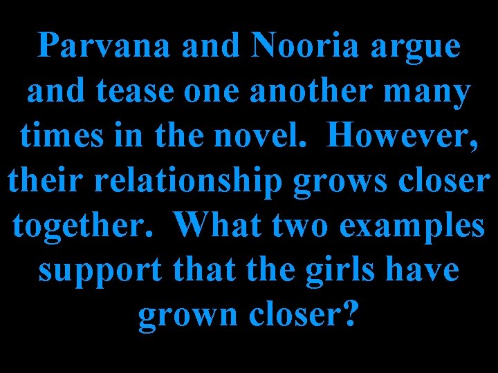 Parvana and Nooria argue and tease one another many times in the novel. However,