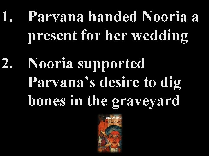 1. Parvana handed Nooria a present for her wedding 2. Nooria supported Parvana’s desire