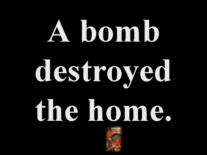 A bomb destroyed the home. 
