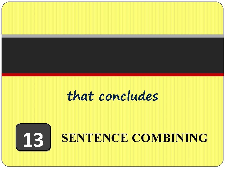 that concludes 13 SENTENCE COMBINING 