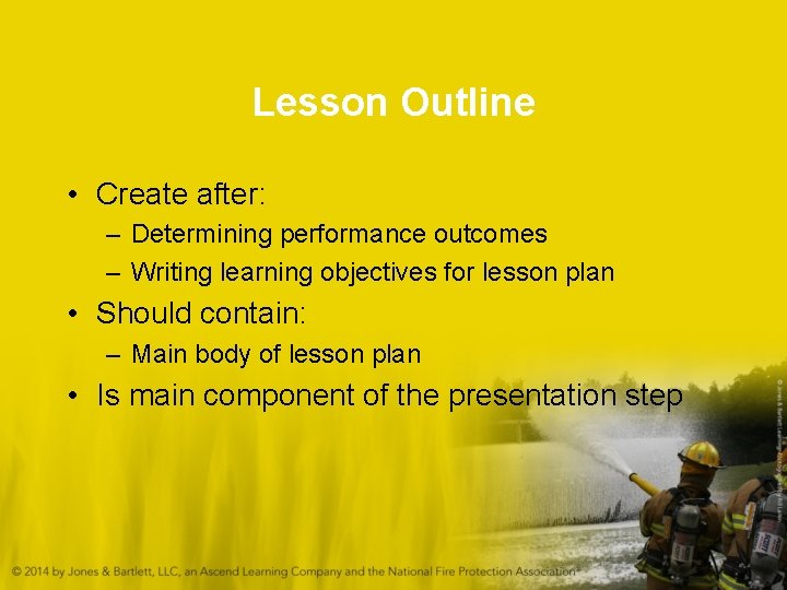 Lesson Outline • Create after: – Determining performance outcomes – Writing learning objectives for