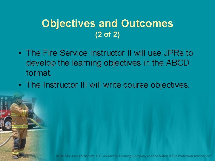 Objectives and Outcomes (2 of 2) • The Fire Service Instructor II will use