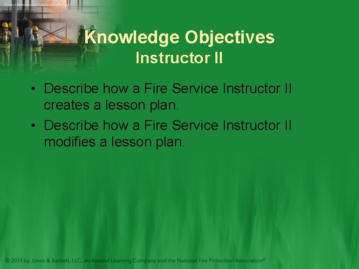 Knowledge Objectives Instructor II • Describe how a Fire Service Instructor II creates a