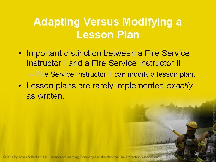 Adapting Versus Modifying a Lesson Plan • Important distinction between a Fire Service Instructor