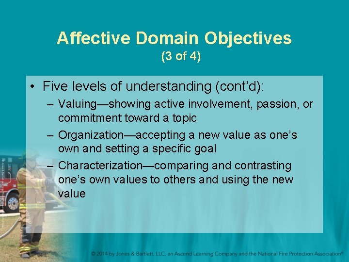 Affective Domain Objectives (3 of 4) • Five levels of understanding (cont’d): – Valuing—showing