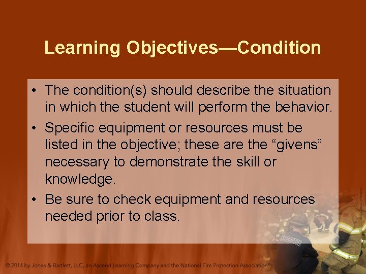 Learning Objectives—Condition • The condition(s) should describe the situation in which the student will Learning Objectives—Condition • The condition(s) should describe the situation in which the student will