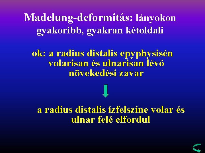 Madelung-deformitás: lányokon gyakoribb, gyakran kétoldali ok: a radius distalis epyphysisén volarisan és ulnarisan lévő