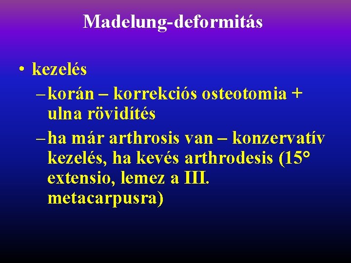 Madelung-deformitás • kezelés – korán – korrekciós osteotomia + ulna rövidítés – ha már