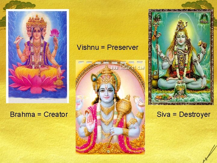 Vishnu = Preserver Brahma = Creator Siva = Destroyer 