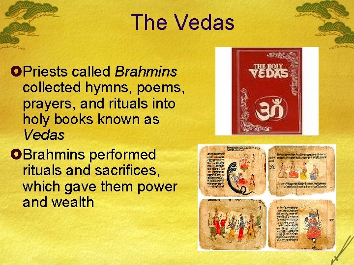 The Vedas £Priests called Brahmins collected hymns, poems, prayers, and rituals into holy books