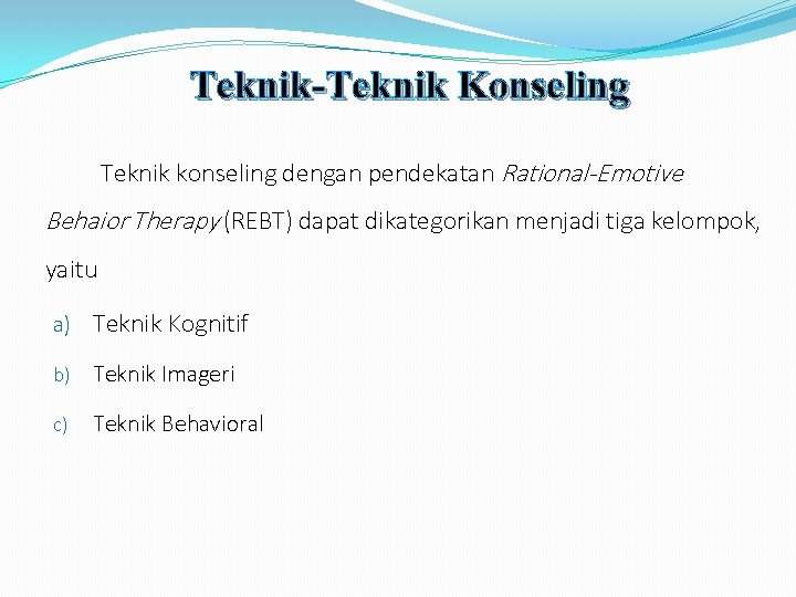 Teknik-Teknik Konseling Teknik konseling dengan pendekatan Rational-Emotive Behaior Therapy (REBT) dapat dikategorikan menjadi tiga