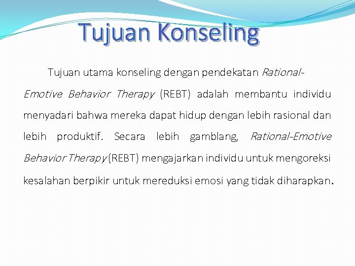 Tujuan Konseling Tujuan utama konseling dengan pendekatan Rational- Emotive Behavior Therapy (REBT) adalah membantu