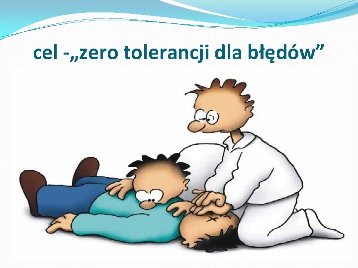 cel -„zero tolerancji dla błędów” 