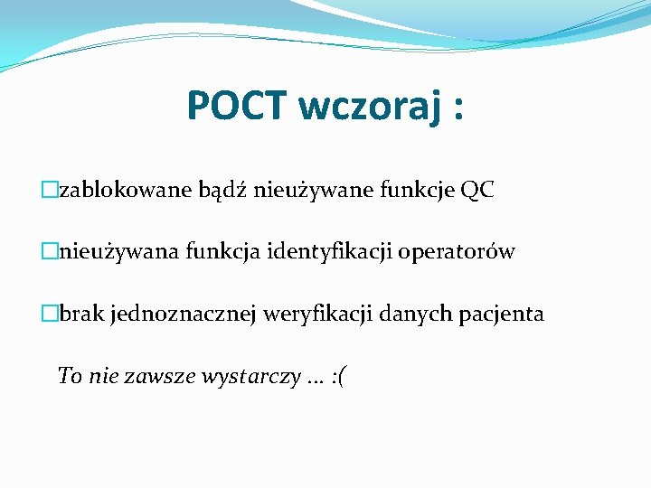 POCT wczoraj : �zablokowane bądź nieużywane funkcje QC �nieużywana funkcja identyfikacji operatorów �brak jednoznacznej
