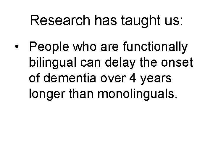 Research has taught us: • People who are functionally bilingual can delay the onset