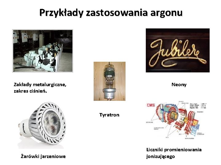 Przykłady zastosowania argonu Zakłady metalurgiczne, zakres ciśnień. Neony Tyratron Żarówki jarzeniowe Liczniki promieniowania jonizującego