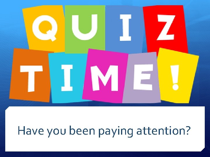 Have you been paying attention? 