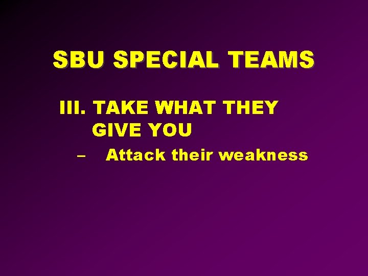 SBU SPECIAL TEAMS III. TAKE WHAT THEY GIVE YOU – Attack their weakness 