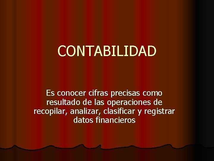 CONTABILIDAD Es conocer cifras precisas como resultado de las operaciones de recopilar, analizar, clasificar