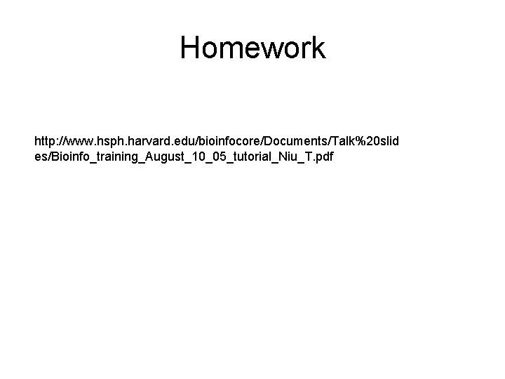 Homework http: //www. hsph. harvard. edu/bioinfocore/Documents/Talk%20 slid es/Bioinfo_training_August_10_05_tutorial_Niu_T. pdf 