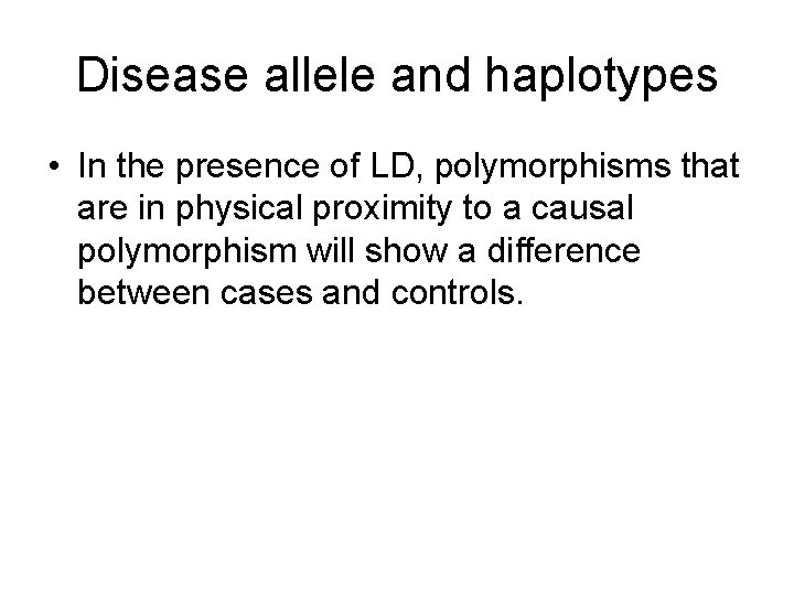 Disease allele and haplotypes • In the presence of LD, polymorphisms that are in