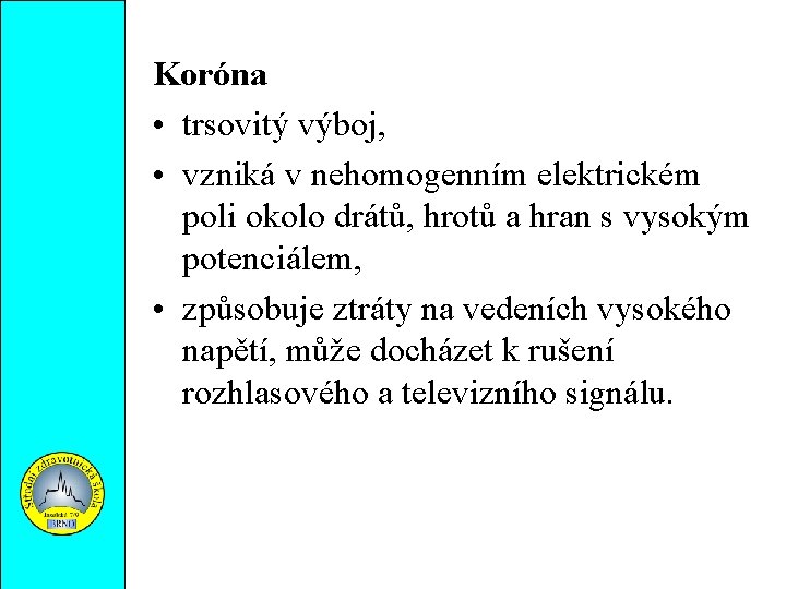 Koróna • trsovitý výboj, • vzniká v nehomogenním elektrickém poli okolo drátů, hrotů a