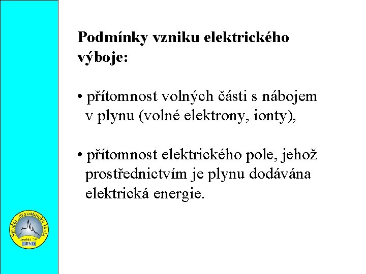 Podmínky vzniku elektrického výboje: • přítomnost volných části s nábojem v plynu (volné elektrony,