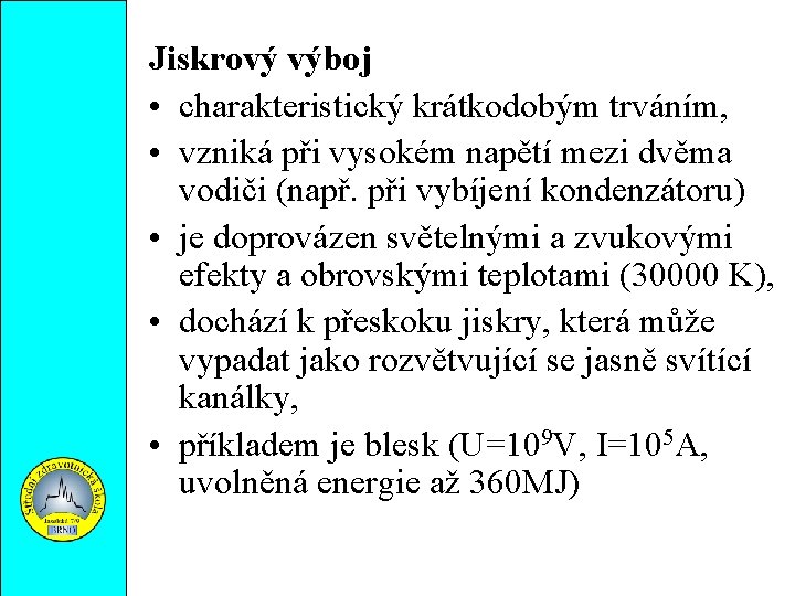 Jiskrový výboj • charakteristický krátkodobým trváním, • vzniká při vysokém napětí mezi dvěma vodiči