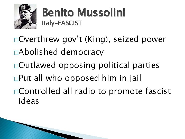 Benito Mussolini Italy-FASCIST �Overthrew gov’t (King), seized power �Abolished democracy �Outlawed �Put opposing political