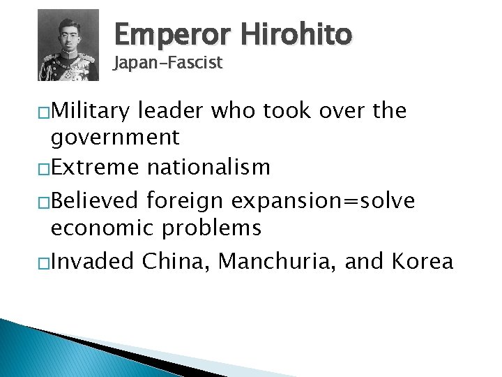 Emperor Hirohito Japan-Fascist �Military leader who took over the government �Extreme nationalism �Believed foreign