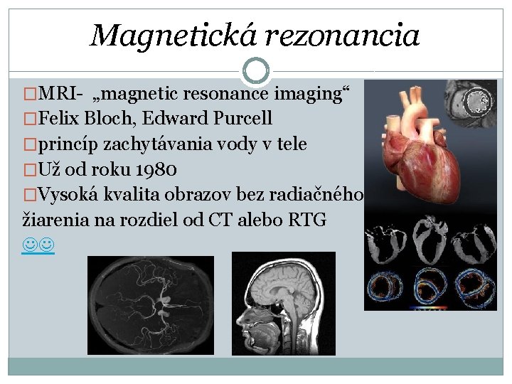 Magnetická rezonancia �MRI- „magnetic resonance imaging“ �Felix Bloch, Edward Purcell �princíp zachytávania vody v
