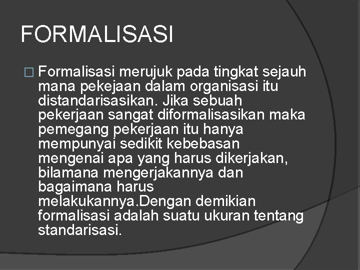 FORMALISASI � Formalisasi merujuk pada tingkat sejauh mana pekejaan dalam organisasi itu distandarisasikan. Jika