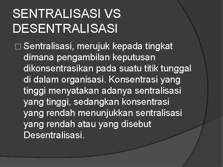 SENTRALISASI VS DESENTRALISASI � Sentralisasi, merujuk kepada tingkat dimana pengambilan keputusan dikonsentrasikan pada suatu