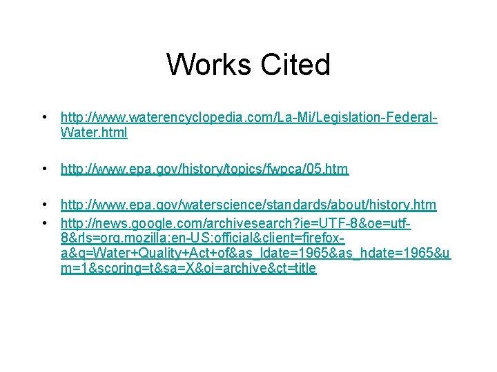 Works Cited • http: //www. waterencyclopedia. com/La-Mi/Legislation-Federal. Water. html • http: //www. epa. gov/history/topics/fwpca/05.