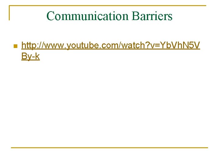 Communication Barriers n http: //www. youtube. com/watch? v=Yb. Vh. N 5 V By-k 