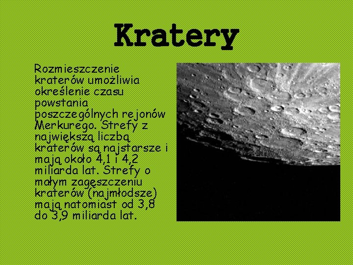 Kratery Rozmieszczenie kraterów umożliwia określenie czasu powstania poszczególnych rejonów Merkurego. Strefy z największą liczbą